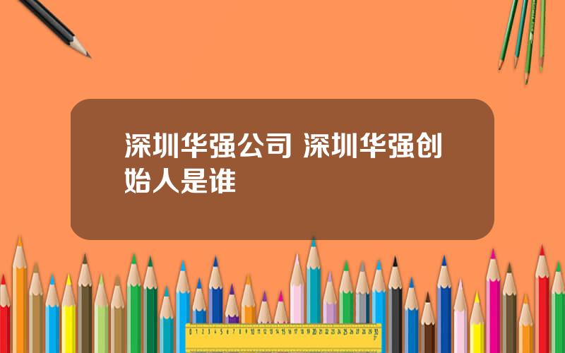 深圳华强公司 深圳华强创始人是谁